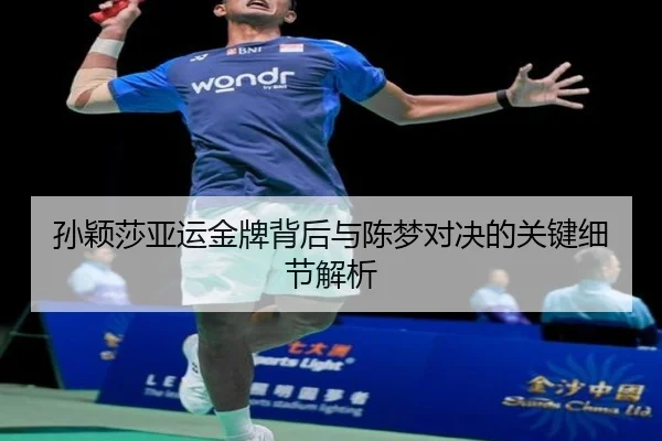 孙颖莎亚运金牌背后与陈梦对决的关键细节解析